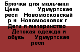 Брючки для мальчика › Цена ­ 400 - Удмуртская респ., Новомосковский р-н, Новомосковск г. Дети и материнство » Детская одежда и обувь   . Удмуртская респ.